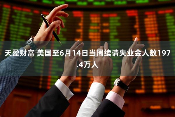 天盈财富 美国至6月14日当周续请失业金人数197.4万人