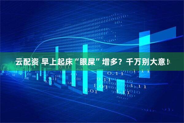 云配资 早上起床“眼屎”增多？千万别大意！