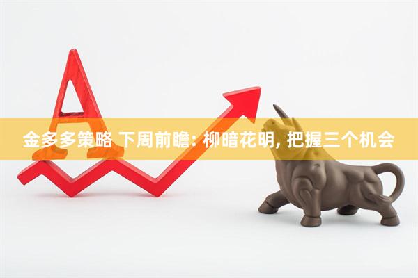 金多多策略 下周前瞻: 柳暗花明, 把握三个机会