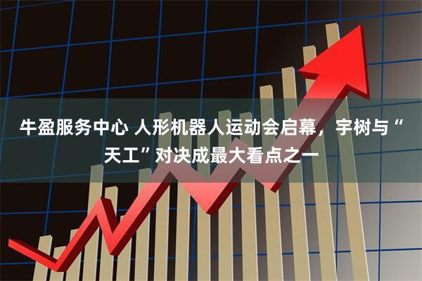 牛盈服务中心 人形机器人运动会启幕，宇树与“天工”对决成最大看点之一